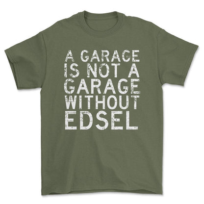 Edsel - A Garage Is Not A Garage Without Edsel - Unisex T-Shirt , Bomuld-Beklædning-Edsel-Grøn Militær-S-Forside-Garage Culture Shop- garage - man cave - merchandise