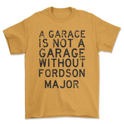 Fordson Major - A Garage Is Not A Garage Without Fordson Major - Unisex T-Shirt , Bomuld-Beklædning-Fordson Major-Guld-S-Forside-Garage Culture Shop- garage - man cave - merchandise