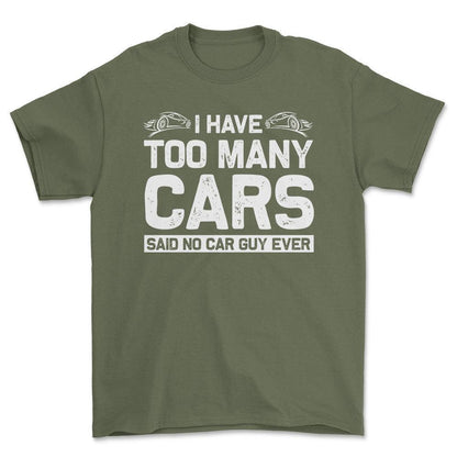 I Have Too Many Cars Said No Car Guy Ever T-Shirt , Bomuld-Beklædning-Garage Culture-Grøn Militær-S-Forside-Garage Culture Shop- garage - man cave - merchandise