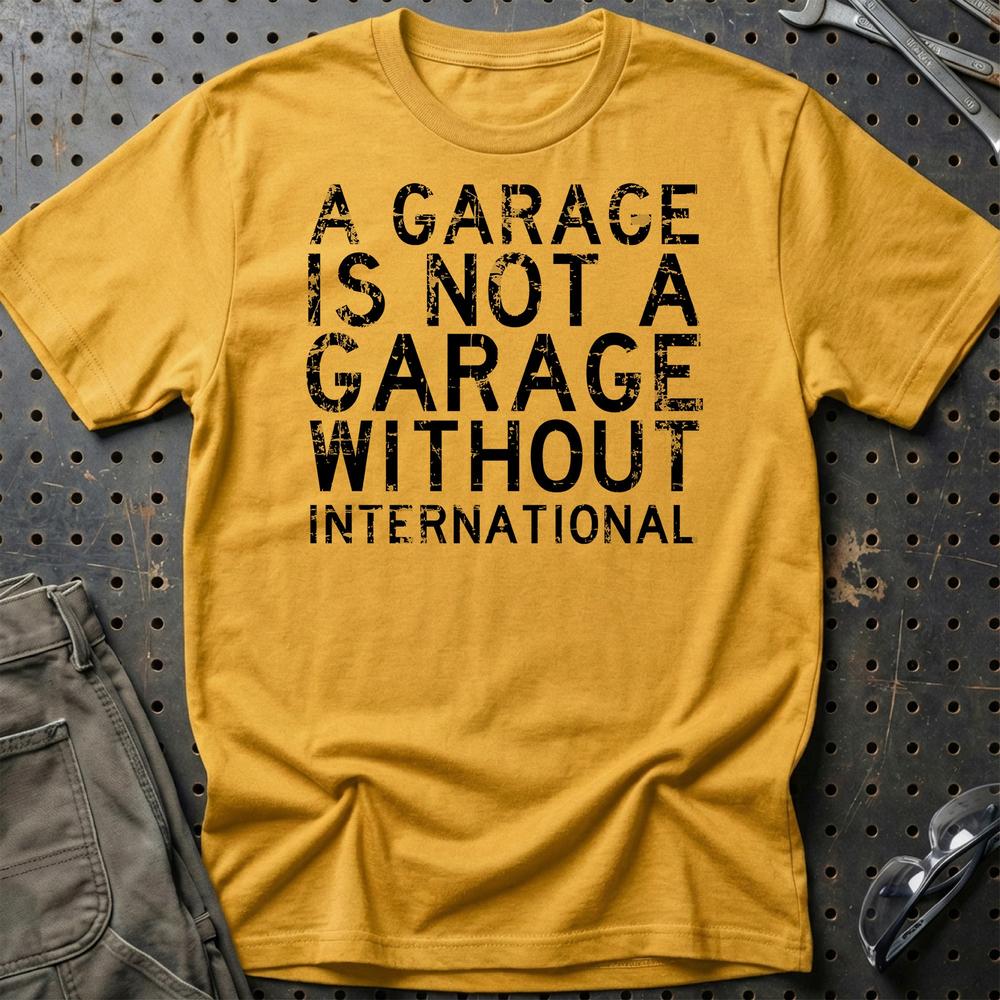 International - A Garage Is Not A Garage Without International T-Shirt-Beklædning-International-Guld-S-Garage Culture Shop- garage - man cave - merchandise