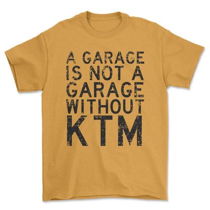 KTM - A Garage Is Not A Garage Without KTM - Unisex T-Shirt , Bomuld-Beklædning-KTM-Guld-S-Forside-Garage Culture Shop- garage - man cave - merchandise