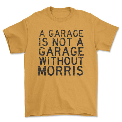Morris - A Garage Is Not A Garage Without Morris - Unisex T-Shirt , Bomuld-Beklædning-Morris-Guld-S-Forside-Garage Culture Shop- garage - man cave - merchandise
