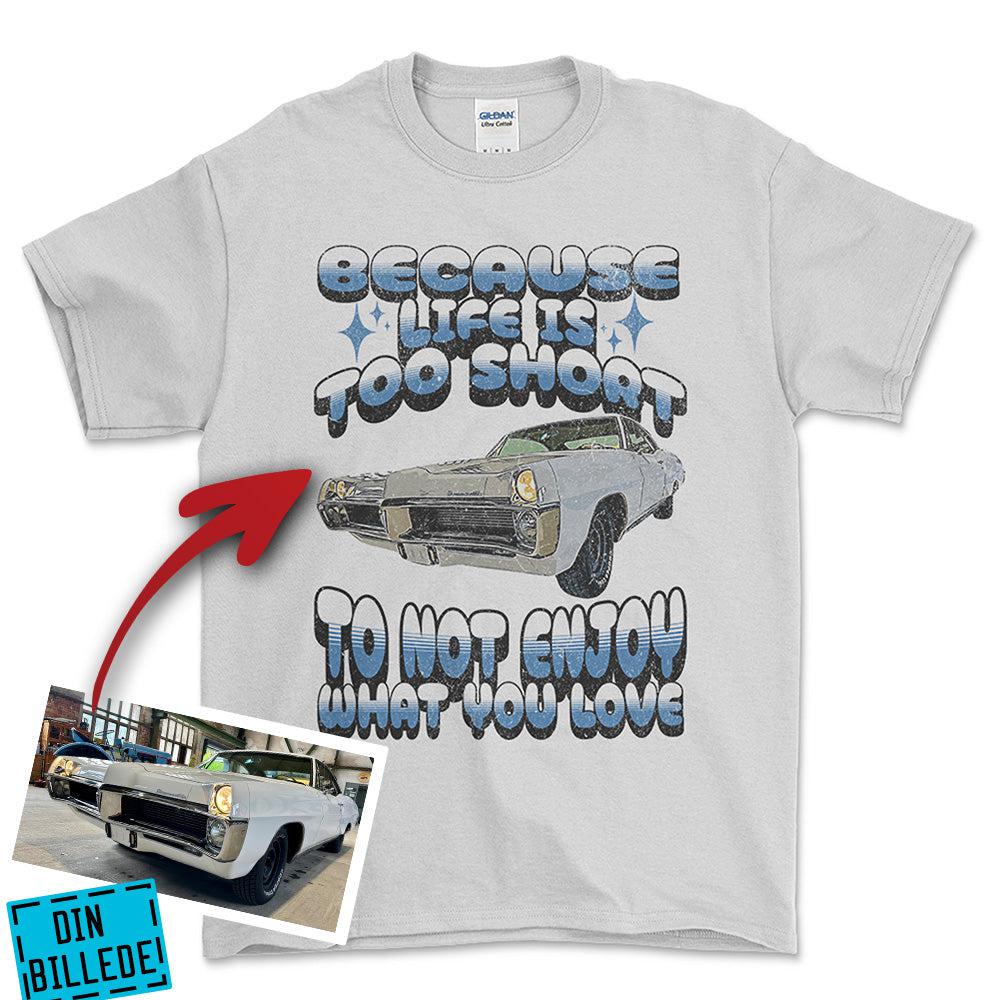 Personlig - Because Life Is Too Short to Not Enjoy What You Love - Med Din Bil MC Billede T-Shirt-Beklædning-Garage Culture-Hvid-S-Garage Culture Shop- garage - man cave - merchandise
