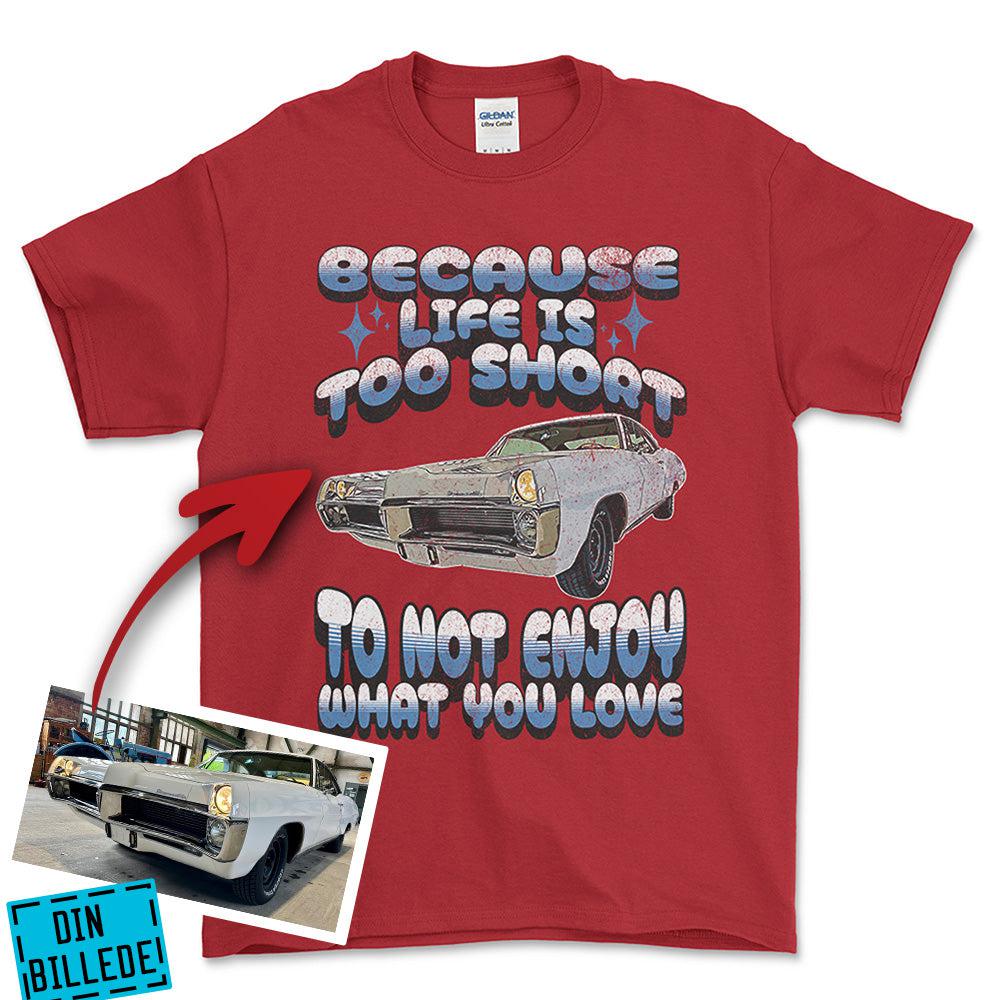 Personlig - Because Life Is Too Short to Not Enjoy What You Love - Med Din Bil MC Billede T-Shirt-Beklædning-Garage Culture-Rød-S-Garage Culture Shop- garage - man cave - merchandise