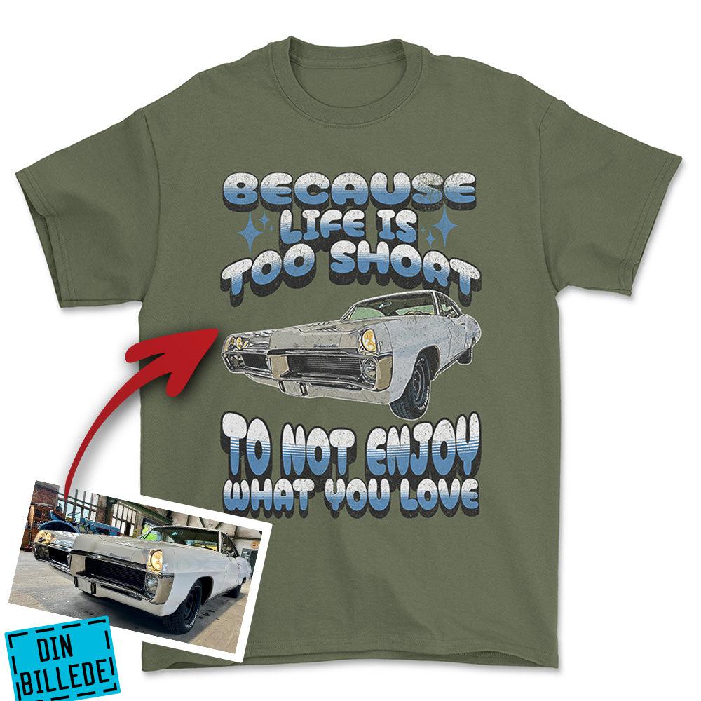 Personlig - Because Life Is Too Short to Not Enjoy What You Love - Med Din Bil MC Billede T-Shirt-Beklædning-Garage Culture-Grøn Militær-S-Garage Culture Shop- garage - man cave - merchandise