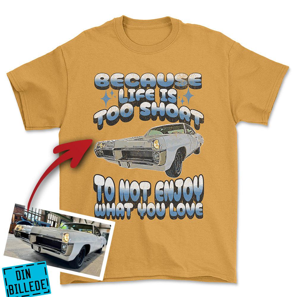 Personlig - Because Life Is Too Short to Not Enjoy What You Love - Med Din Bil MC Billede T-Shirt-Beklædning-Garage Culture-Guld-S-Garage Culture Shop- garage - man cave - merchandise