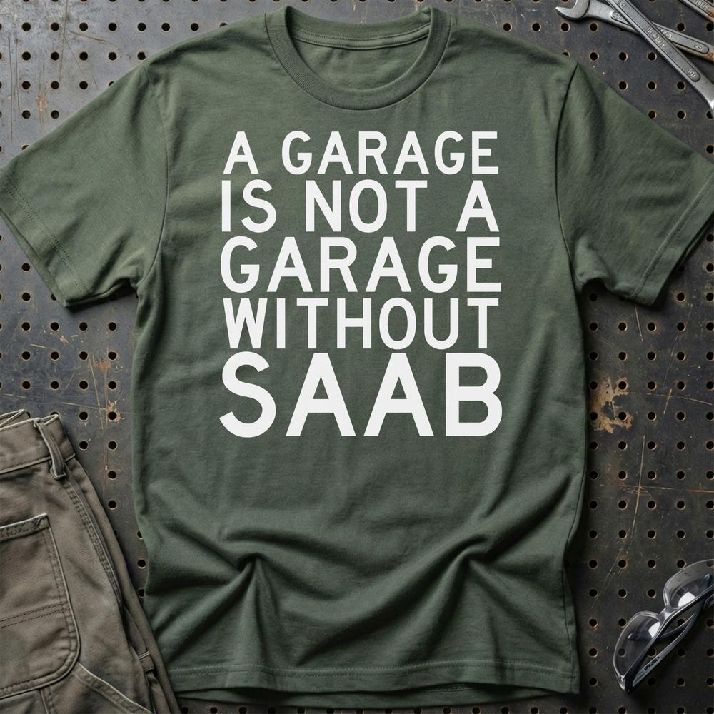 Saab A Garage Is Not A Garage Without Saab T-Shirt-Beklædning-Saab-Grøn Militær-S-Garage Culture Shop- garage - man cave - merchandise