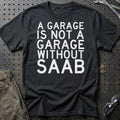 Saab A Garage Is Not A Garage Without Saab T-Shirt-Beklædning-Saab-Sort-S-Garage Culture Shop- garage - man cave - merchandise