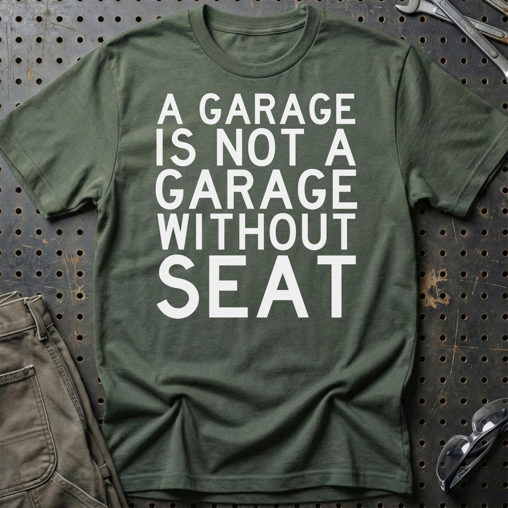 Seat A Garage Is Not A Garage Without Seat T-Shirt-Beklædning-Seat-Grøn Militær-S-Garage Culture Shop- garage - man cave - merchandise