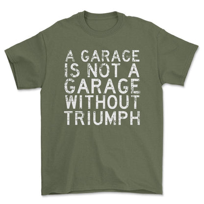 Triumph - A Garage Is Not A Garage Without Triumph - Unisex T-Shirt , Bomuld-Beklædning-Triumph-Grøn Militær-S-Forside-Garage Culture Shop- garage - man cave - merchandise