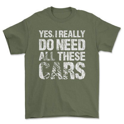 Yes I Really Need All These Cars T-Shirt , Bomuld-Beklædning-Garage Culture-Grøn Militær-S-Forside-Garage Culture Shop- garage - man cave - merchandise