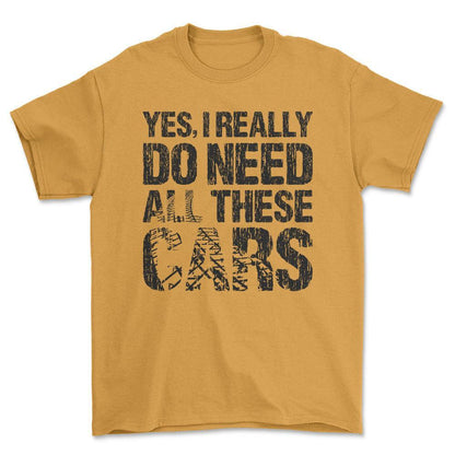 Yes I Really Need All These Cars T-Shirt , Bomuld-Beklædning-Garage Culture-Guld-S-Forside-Garage Culture Shop- garage - man cave - merchandise